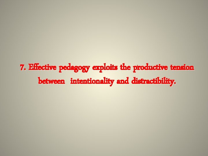 7. Effective pedagogy exploits the productive tension between intentionality and distractibility. 