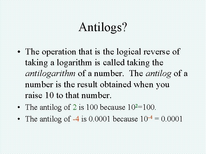 Antilogs? • The operation that is the logical reverse of taking a logarithm is