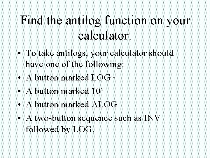 Find the antilog function on your calculator. • To take antilogs, your calculator should