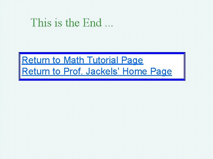 This is the End. . . Return to Math Tutorial Page Return to Prof.