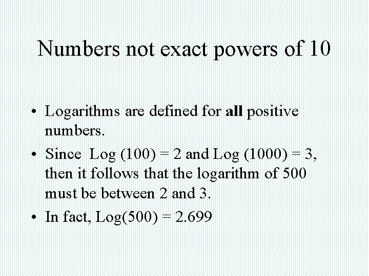 Numbers not exact powers of 10 • Logarithms are defined for all positive numbers.