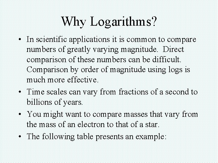 Why Logarithms? • In scientific applications it is common to compare numbers of greatly