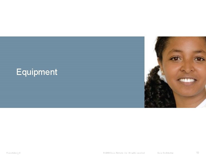 Equipment Presentation_ID © 2008 Cisco Systems, Inc. All rights reserved. Cisco Confidential 19 