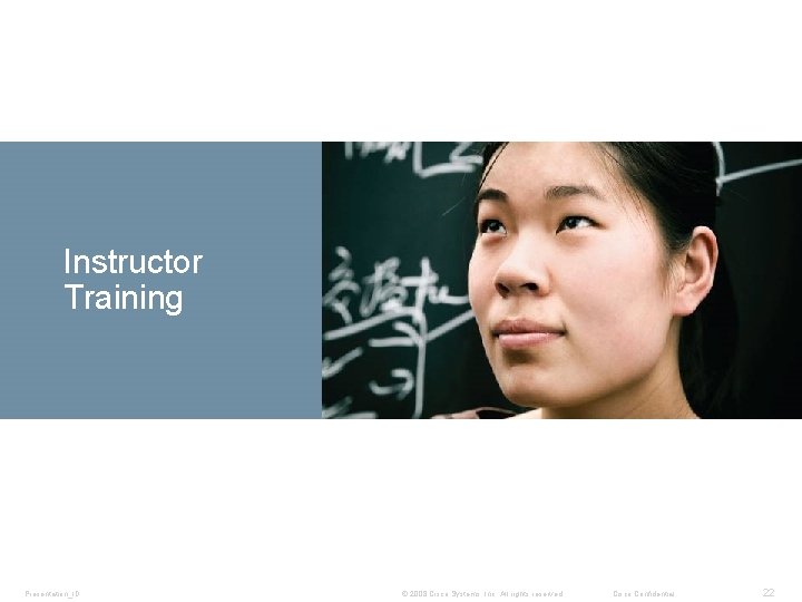 Instructor Training Presentation_ID © 2008 Cisco Systems, Inc. All rights reserved. Cisco Confidential 22