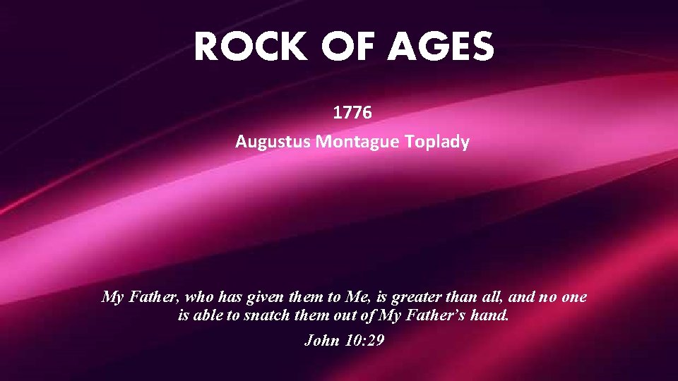 ROCK OF AGES 1776 Augustus Montague Toplady My Father, who has given them to