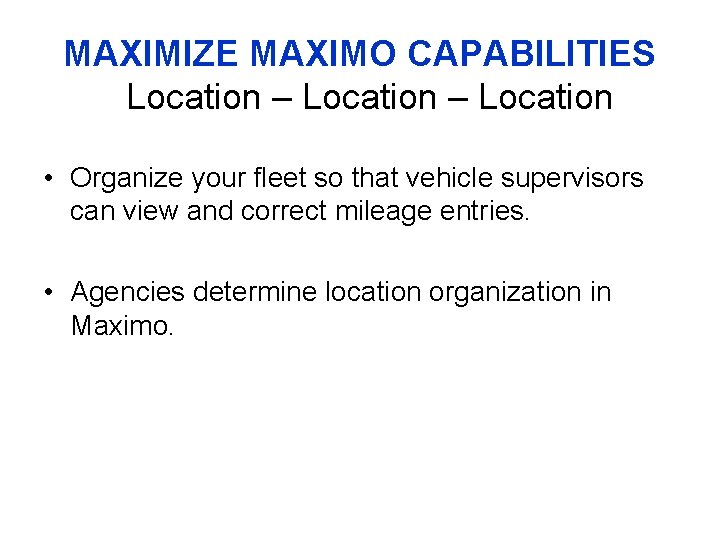 MAXIMIZE MAXIMO CAPABILITIES Location – Location • Organize your fleet so that vehicle supervisors