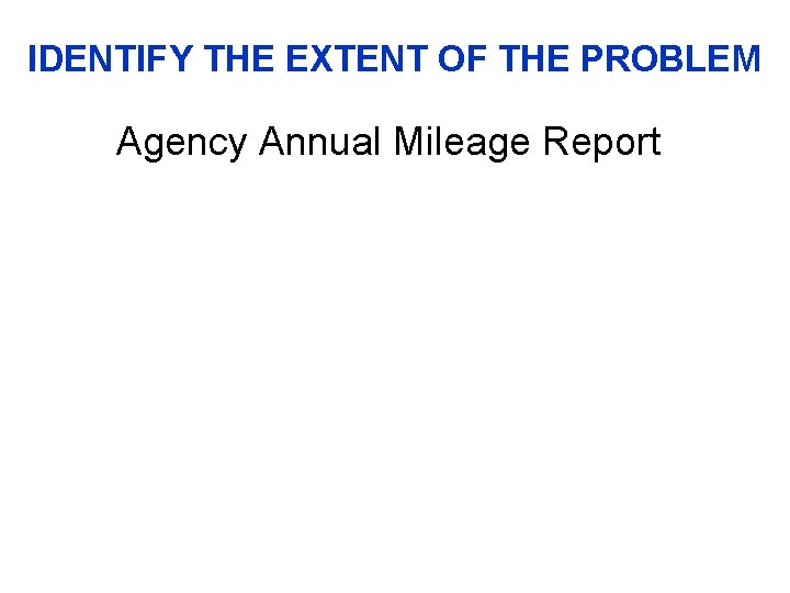 IDENTIFY THE EXTENT OF THE PROBLEM Agency Annual Mileage Report 