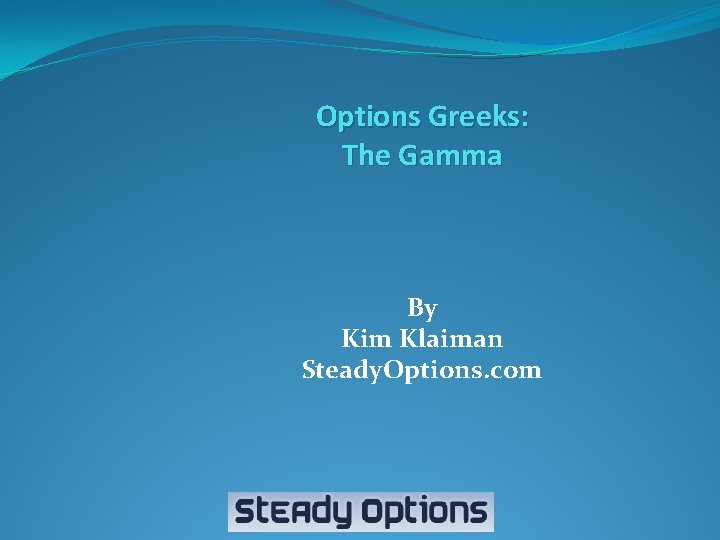  Options Greeks: The Gamma By Kim Klaiman Steady. Options. com 