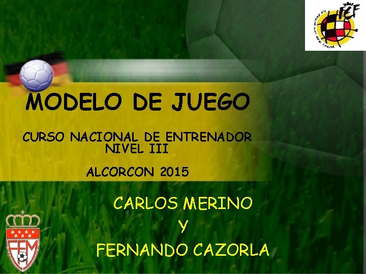 MODELO DE JUEGO CURSO NACIONAL DE ENTRENADOR NIVEL III ALCORCON 2015 CARLOS MERINO Y