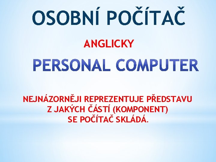 OSOBNÍ POČÍTAČ ANGLICKY NEJNÁZORNĚJI REPREZENTUJE PŘEDSTAVU Z JAKÝCH ČÁSTÍ (KOMPONENT) SE POČÍTAČ SKLÁDÁ. 