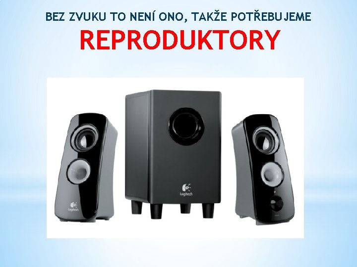 BEZ ZVUKU TO NENÍ ONO, TAKŽE POTŘEBUJEME REPRODUKTORY 