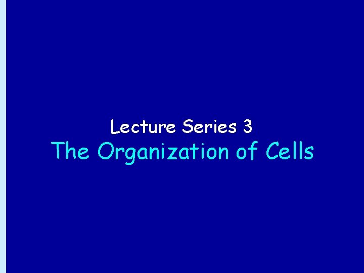 Lecture Series 3 The Organization of Cells 