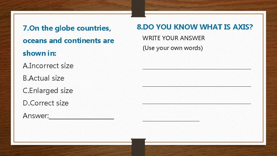7. On the globe countries, oceans and continents are shown in: A. Incorrect size