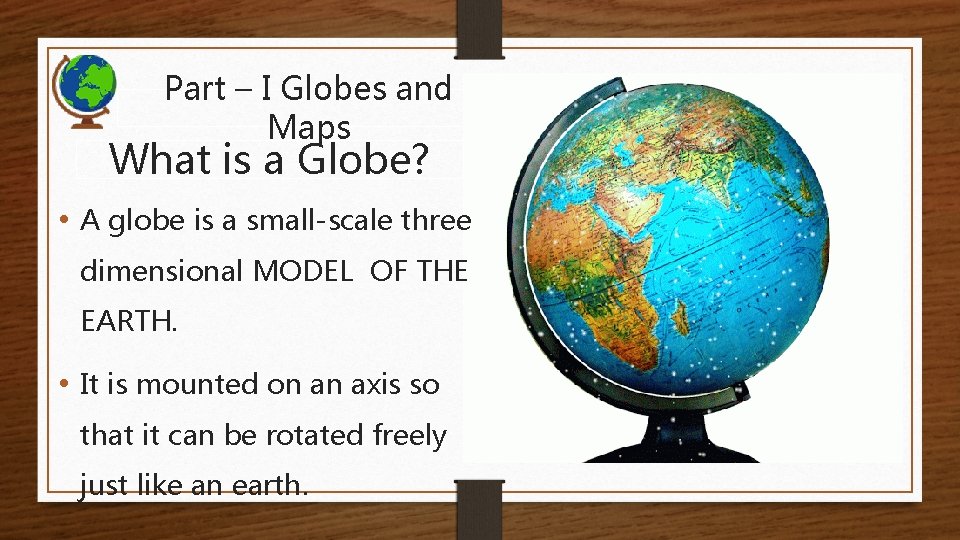 Part – I Globes and Maps What is a Globe? • A globe is