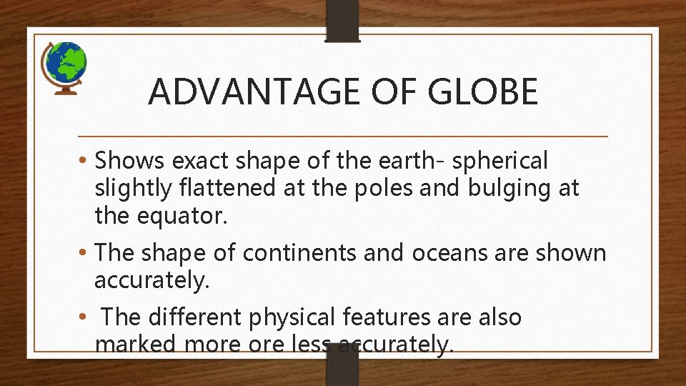 ADVANTAGE OF GLOBE • Shows exact shape of the earth- spherical slightly flattened at