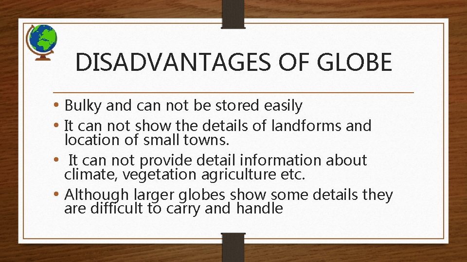 DISADVANTAGES OF GLOBE • Bulky and can not be stored easily • It can