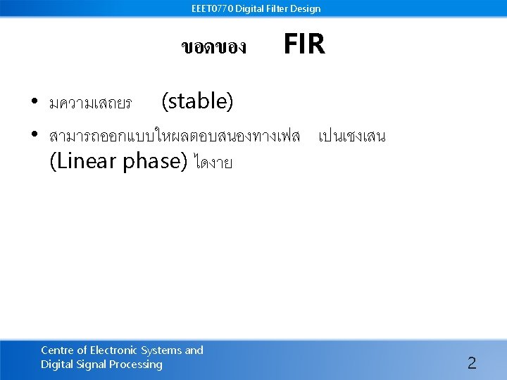 EEET 0770 Digital Filter Design ขอดของ FIR • มความเสถยร (stable) • สามารถออกแบบใหผลตอบสนองทางเฟส เปนเชงเสน (Linear