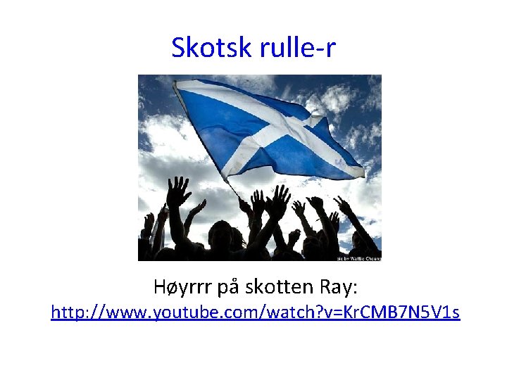 Skotsk rulle-r Høyrrr på skotten Ray: http: //www. youtube. com/watch? v=Kr. CMB 7 N