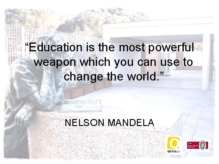 “Education is the most powerful weapon which you can use to change the world.