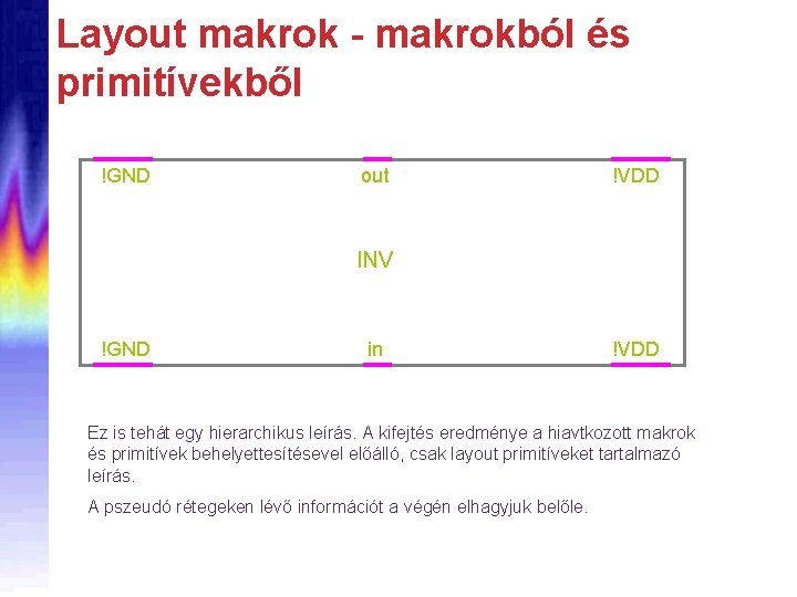 Layout makrok - makrokból és primitívekből !GND out !VDD INV !GND in !VDD Ez