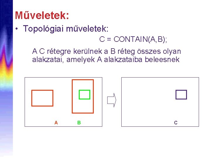 Műveletek: • Topológiai műveletek: C = CONTAIN(A, B); A C rétegre kerülnek a B