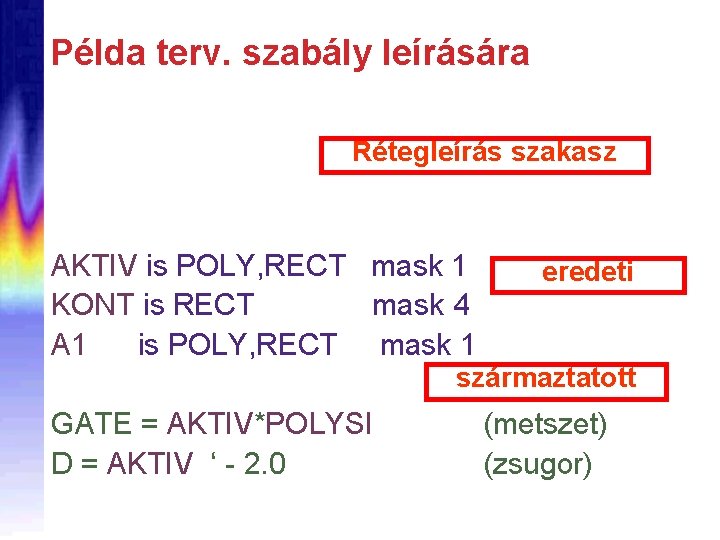 Példa terv. szabály leírására Rétegleírás szakasz AKTIV is POLY, RECT mask 1 KONT is