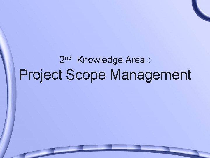 2 nd Knowledge Area : Project Scope Management 