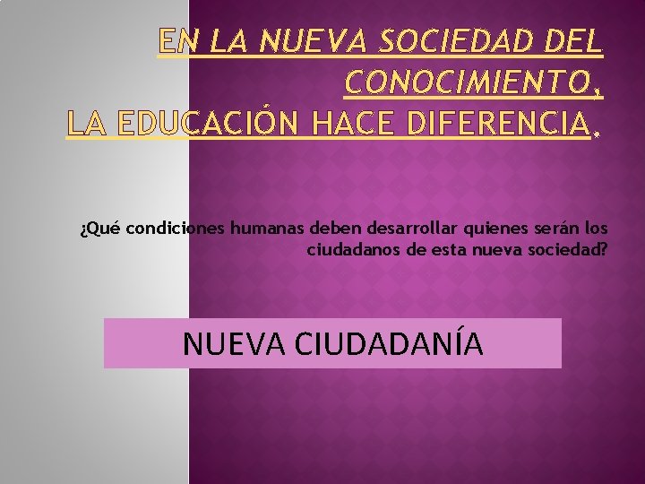 EN LA NUEVA SOCIEDAD DEL CONOCIMIENTO, LA EDUCACIÓN HACE DIFERENCIA ¿Qué condiciones humanas deben