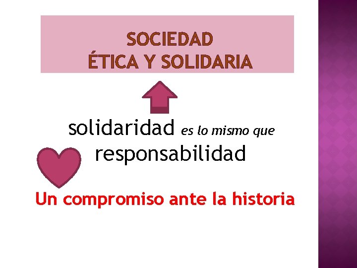 SOCIEDAD ÉTICA Y SOLIDARIA solidaridad es lo mismo que responsabilidad Un compromiso ante la