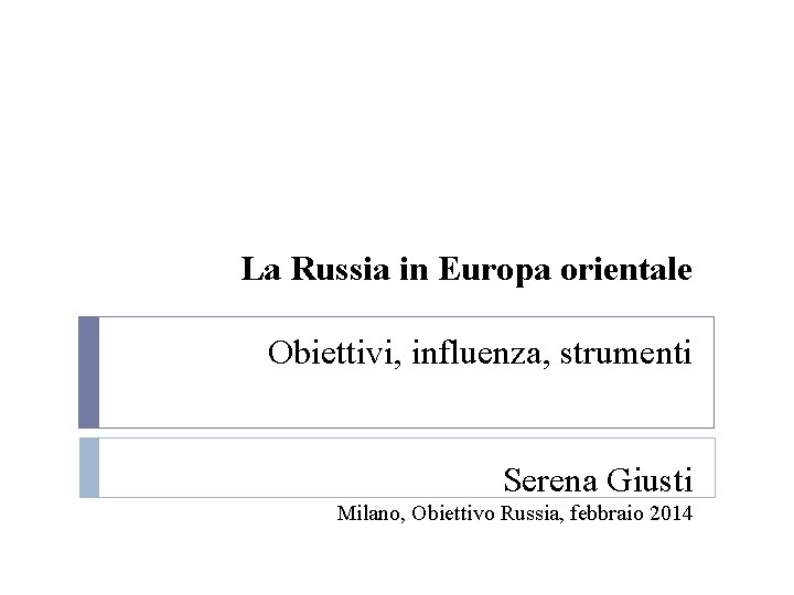 La Russia in Europa orientale Obiettivi, influenza, strumenti Serena Giusti Milano, Obiettivo Russia, febbraio