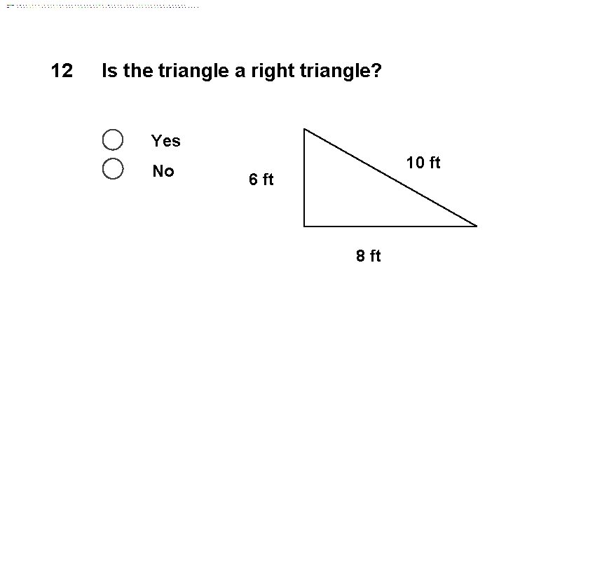 12 Is the triangle a right triangle? Yes No 10 ft 6 ft 8