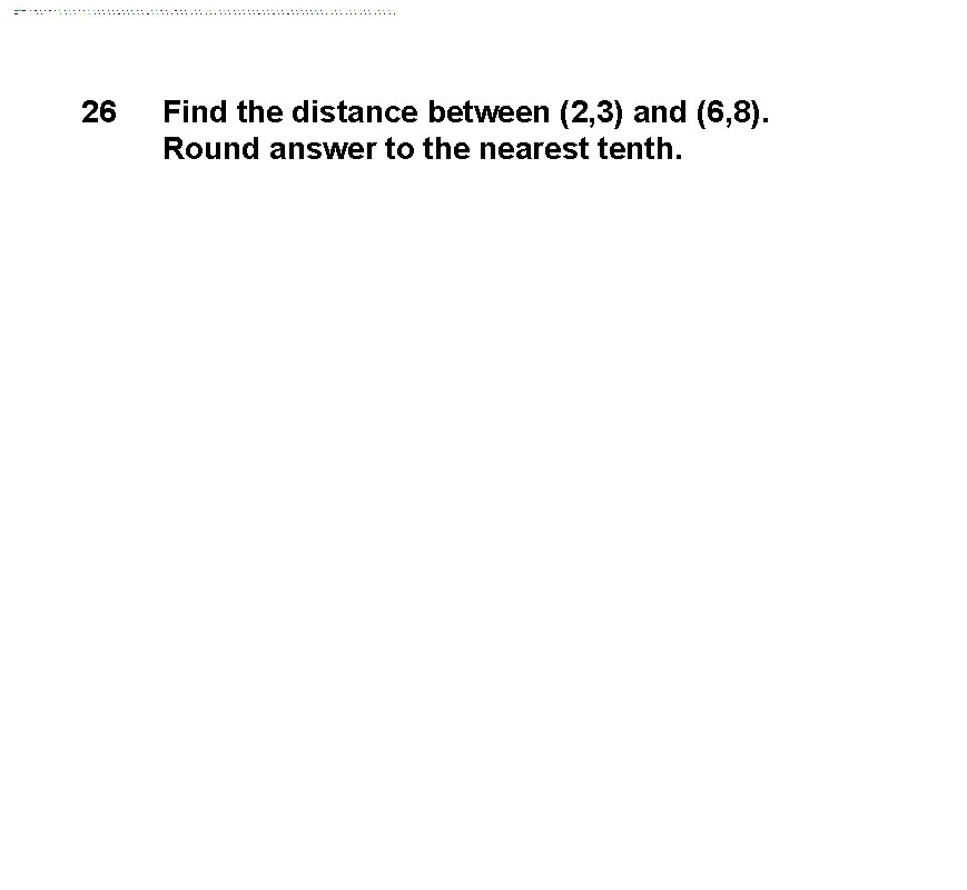 26 Find the distance between (2, 3) and (6, 8). Round answer to the