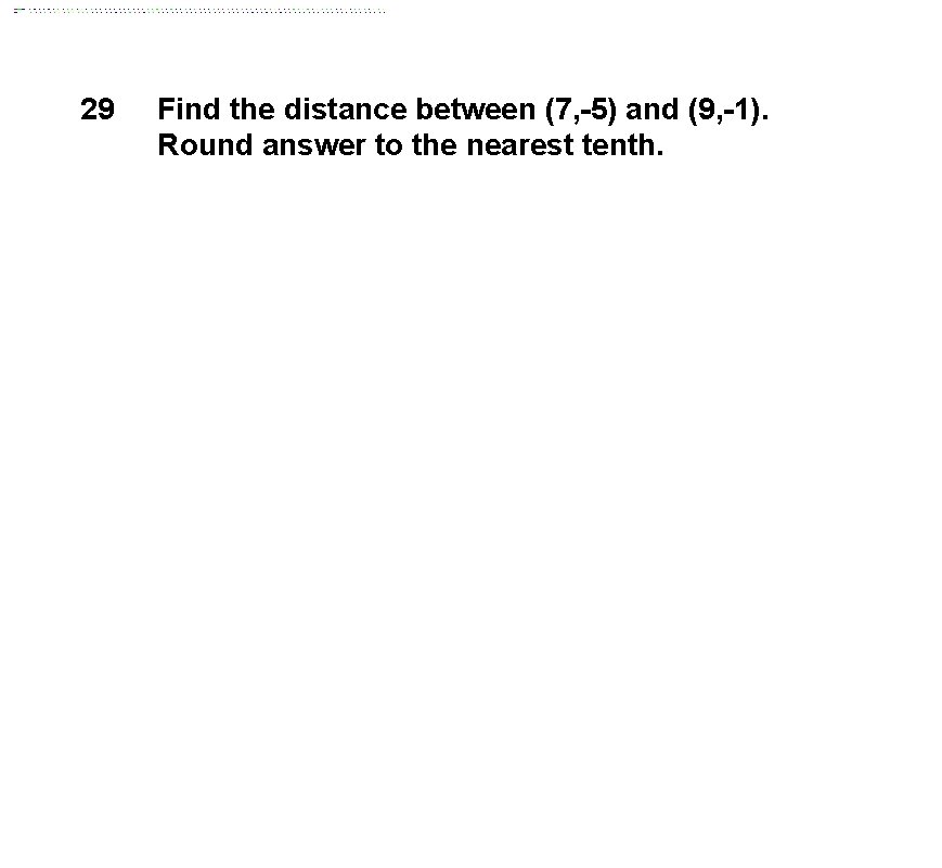 29 Find the distance between (7, 5) and (9, 1). Round answer to the