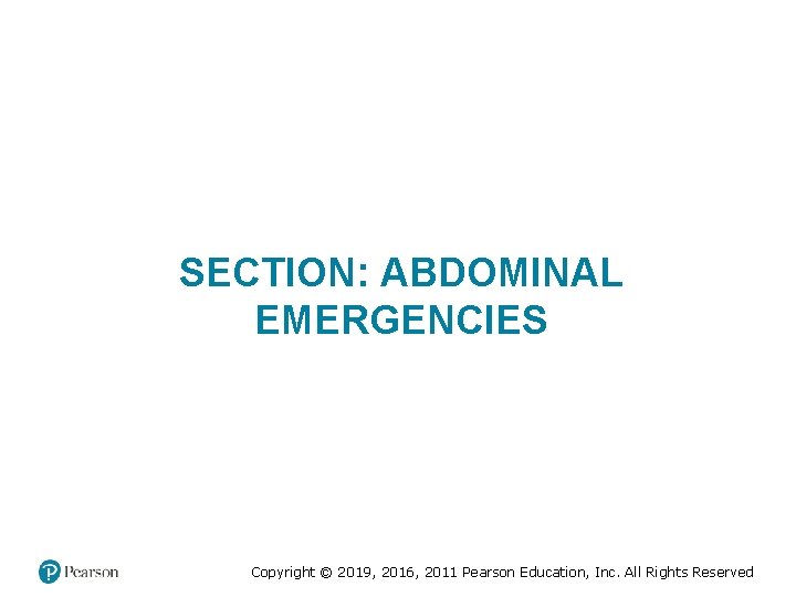 SECTION: ABDOMINAL EMERGENCIES Copyright © 2019, 2016, 2011 Pearson Education, Inc. All Rights Reserved SECTION: ABDOMINAL EMERGENCIES Copyright © 2019, 2016, 2011 Pearson Education, Inc. All Rights Reserved