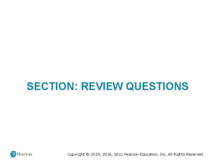 SECTION: REVIEW QUESTIONS Copyright © 2019, 2016, 2011 Pearson Education, Inc. All Rights Reserved SECTION: REVIEW QUESTIONS Copyright © 2019, 2016, 2011 Pearson Education, Inc. All Rights Reserved