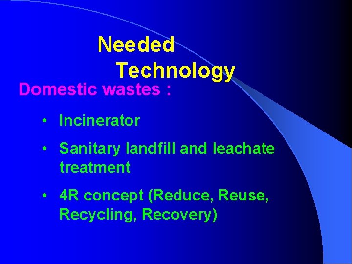Needed Technology Domestic wastes : • Incinerator • Sanitary landfill and leachate treatment •