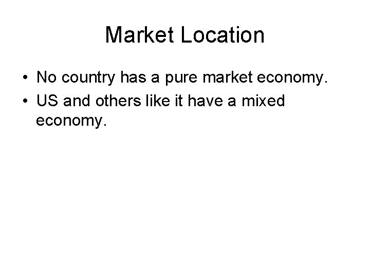 Market Location • No country has a pure market economy. • US and others