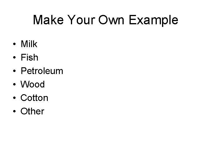 Make Your Own Example • • • Milk Fish Petroleum Wood Cotton Other 