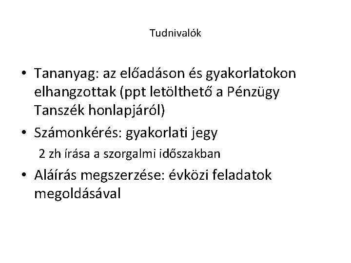 Tudnivalók • Tananyag: az előadáson és gyakorlatokon elhangzottak (ppt letölthető a Pénzügy Tanszék honlapjáról)