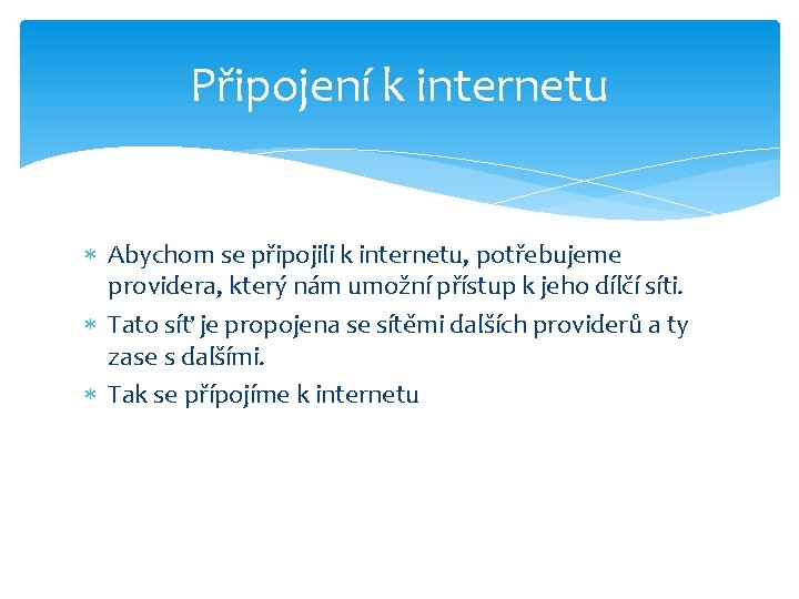 Připojení k internetu Abychom se připojili k internetu, potřebujeme providera, který nám umožní přístup Připojení k internetu Abychom se připojili k internetu, potřebujeme providera, který nám umožní přístup