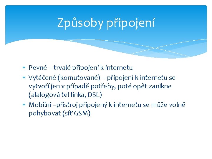 Způsoby připojení Pevné – trvalé připojení k internetu Vytáčené (komutované) – připojení k internetu Způsoby připojení Pevné – trvalé připojení k internetu Vytáčené (komutované) – připojení k internetu