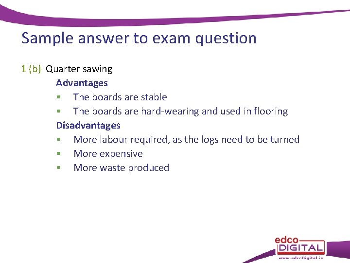 Sample answer to exam question 1 (b) Quarter sawing Advantages • The boards are