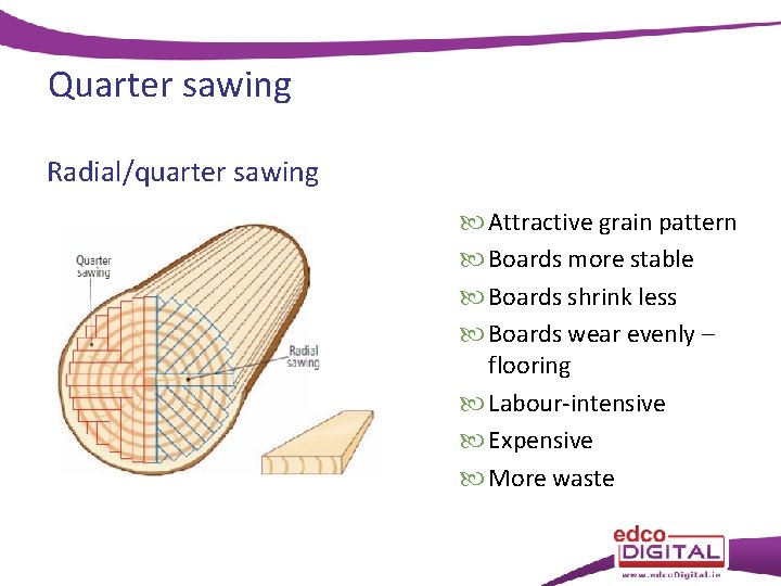 Quarter sawing Radial/quarter sawing Attractive grain pattern Boards more stable Boards shrink less Boards