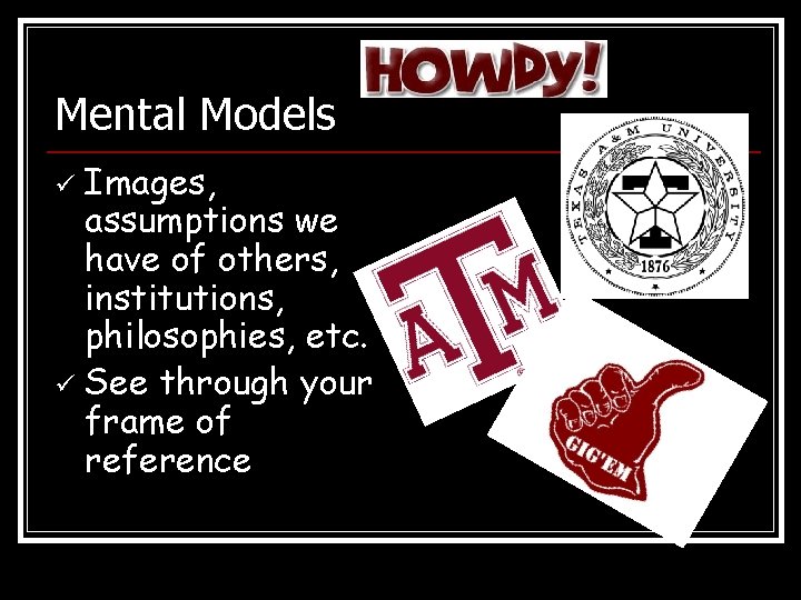 Mental Models Images, assumptions we have of others, institutions, philosophies, etc. ü See through