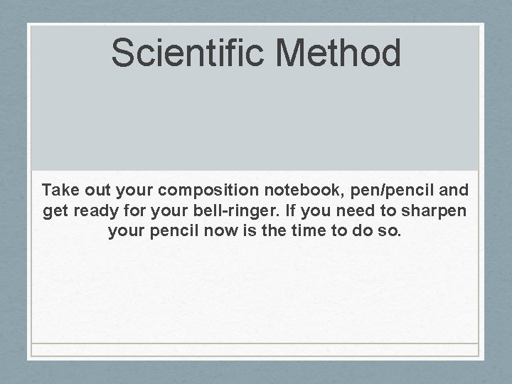 Scientific Method Take out your composition notebook, pen/pencil and get ready for your bell-ringer.
