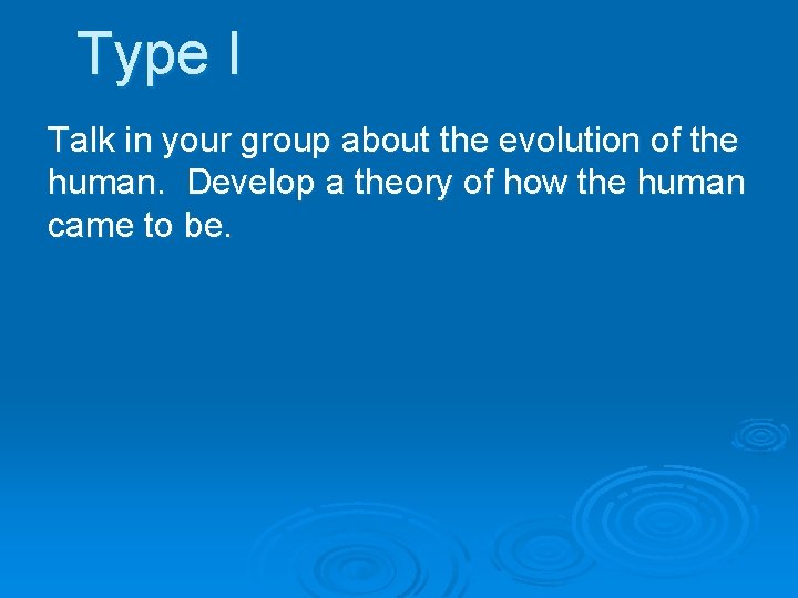 Type I Talk in your group about the evolution of the human. Develop a