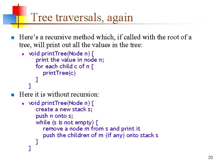 Tree traversals, again n Here’s a recursive method which, if called with the root