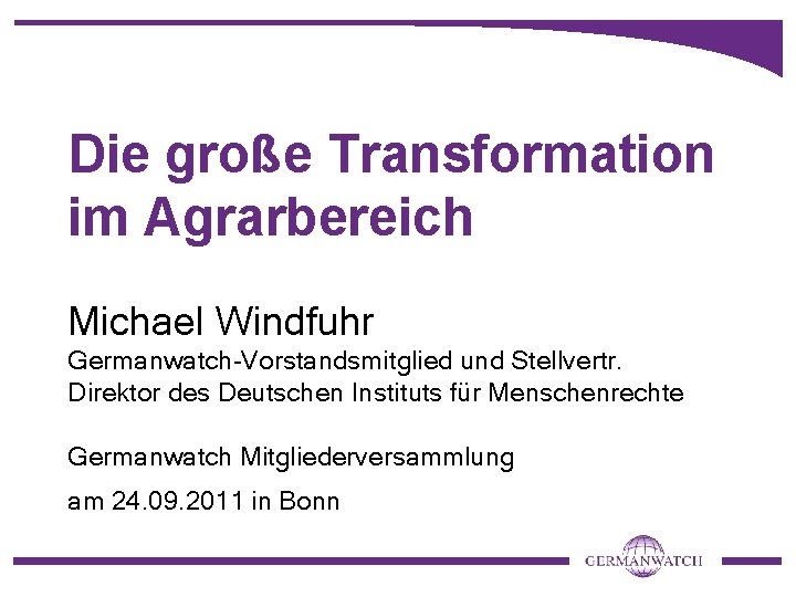 Die große Transformation im Agrarbereich Michael Windfuhr Germanwatch-Vorstandsmitglied und Stellvertr. Direktor des Deutschen Instituts