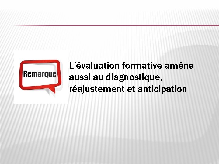 L’évaluation formative amène aussi au diagnostique, réajustement et anticipation 