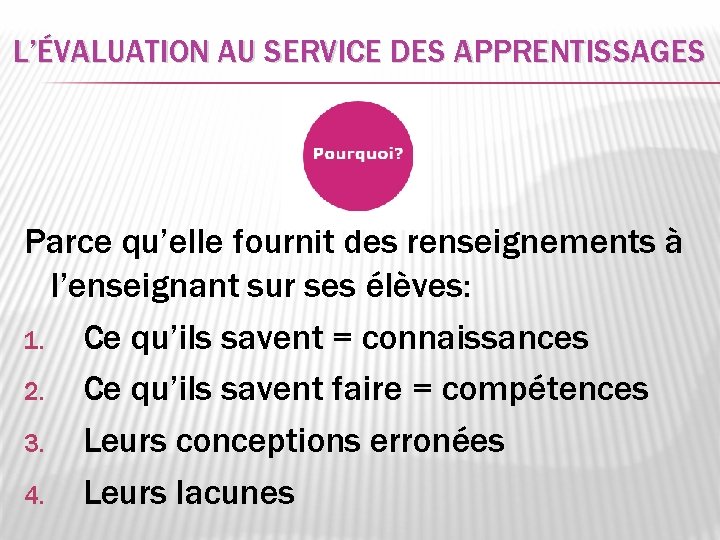 L’ÉVALUATION AU SERVICE DES APPRENTISSAGES Parce qu’elle fournit des renseignements à l’enseignant sur ses